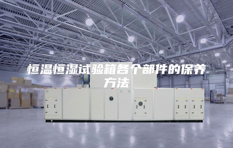 恒温恒湿试验箱各个部件的保养方法