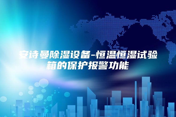 安诗曼除湿设备-恒温恒湿试验箱的保护报警功能