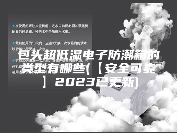 包头超低湿电子防潮箱的类型有哪些(【安全可靠】2023已更新)
