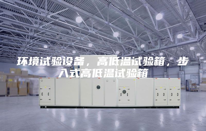 环境试验设备，高低温试验箱，步入式高低温试验箱