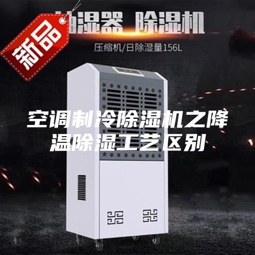 空调制冷除湿机之降温除湿工艺区别
