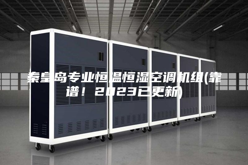 秦皇岛专业恒温恒湿空调机组(靠谱！2023已更新)