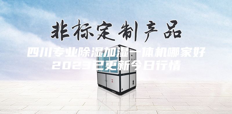 四川专业除湿加湿一体机哪家好2023已更新今日行情