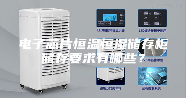 电子芯片恒温恒湿储存柜储存要求有哪些？