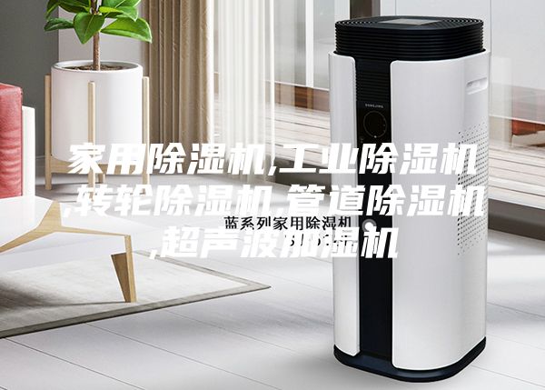 家用除湿机,工业除湿机,转轮除湿机,管道除湿机,超声波加湿机