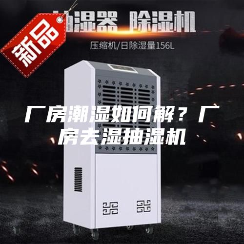 厂房潮湿如何解？厂房去湿抽湿机