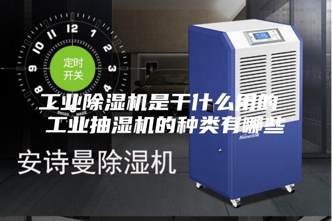 工业除湿机是干什么用的 工业抽湿机的种类有哪些