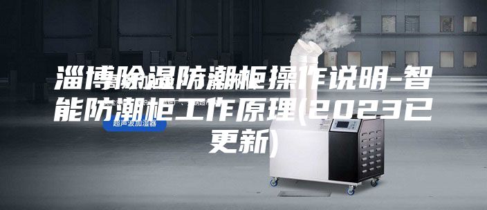 淄博除湿防潮柜操作说明-智能防潮柜工作原理(2023已更新)