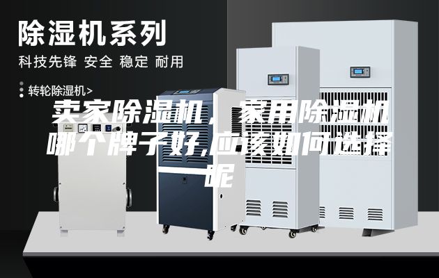 卖家除湿机，家用除湿机哪个牌子好,应该如何选择呢