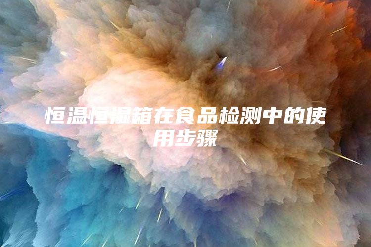 恒温恒湿箱在食品检测中的使用步骤