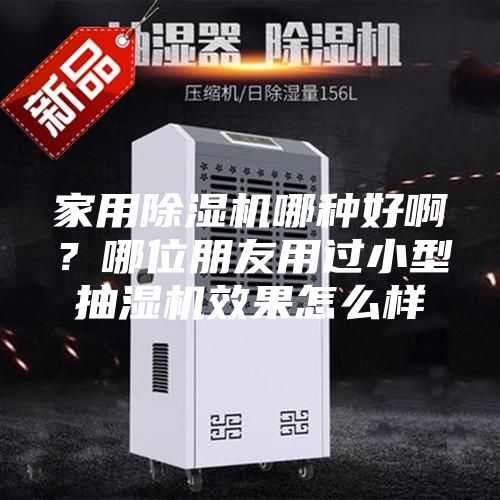 家用除湿机哪种好啊？哪位朋友用过小型抽湿机效果怎么样