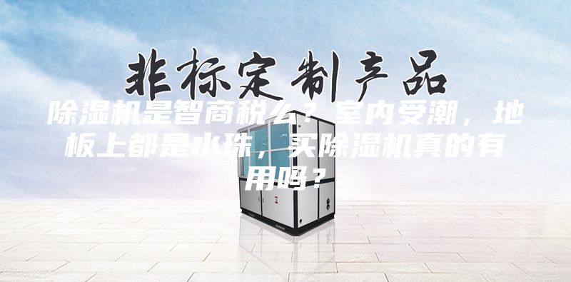 除湿机是智商税么？室内受潮，地板上都是水珠，买除湿机真的有用吗？