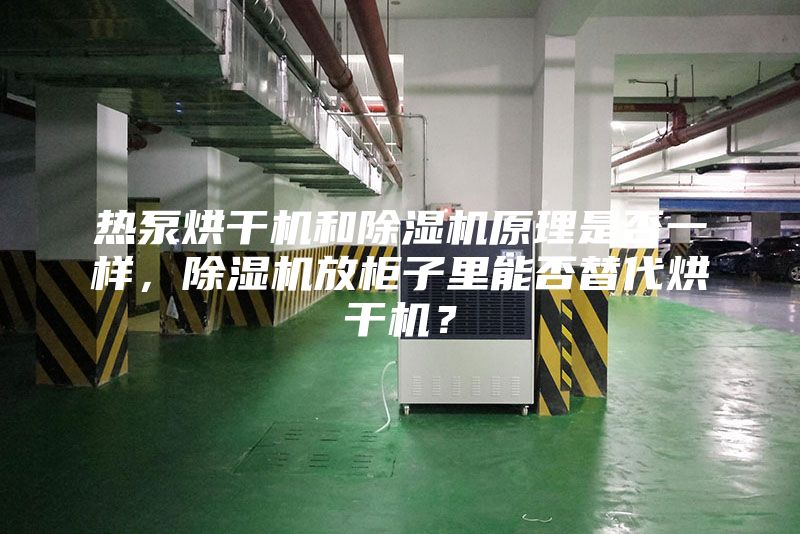热泵烘干机和除湿机原理是否一样，除湿机放柜子里能否替代烘干机？