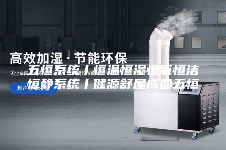 五恒系统丨恒温恒湿恒氧恒洁恒静系统丨健源舒屋成都五恒