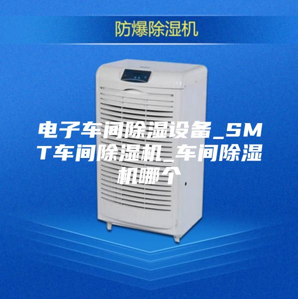 电子车间除湿设备_SMT车间除湿机_车间除湿机哪个
