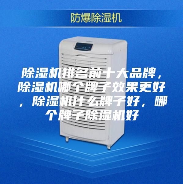 除湿机排名前十大品牌，除湿机哪个牌子效果更好，除湿机什么牌子好，哪个牌子除湿机好