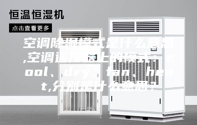 空调除湿模式是什么意思,空调遥控器上的模式：cool、dry、fan、heat,分别是什么意思？