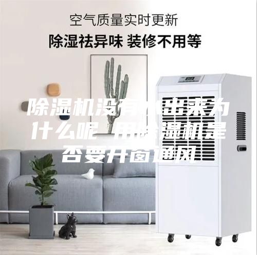 除湿机没有水出来为什么呢 用除湿机是否要开窗通风