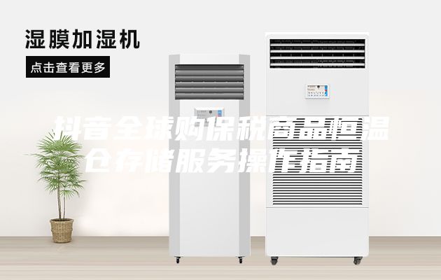 抖音全球购保税商品恒温仓存储服务操作指南
