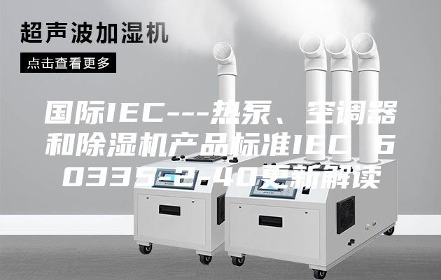 国际IEC---热泵、空调器和除湿机产品标准IEC 60335-2-40更新解读