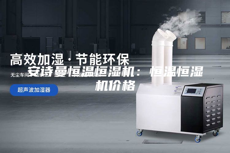安诗曼恒温恒湿机：恒温恒湿机价格