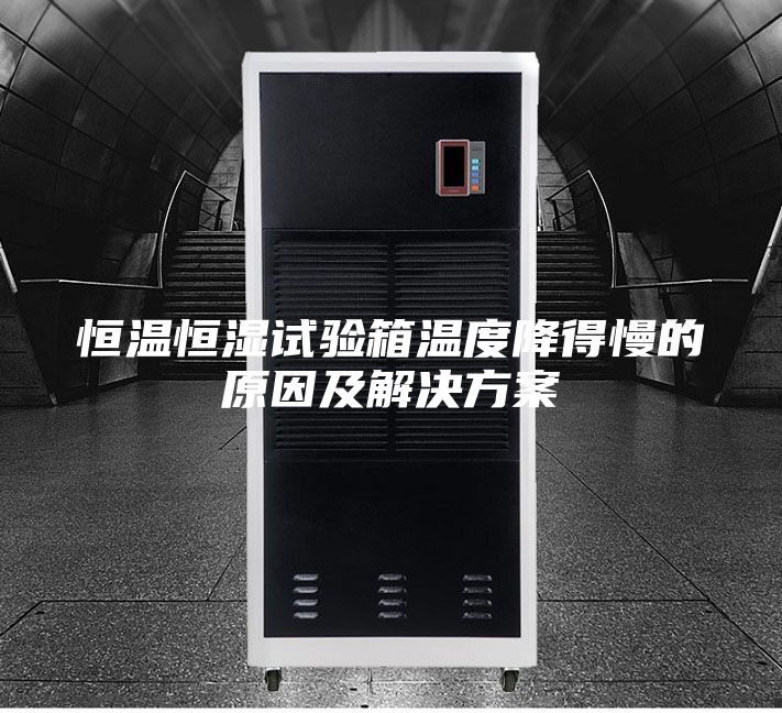恒温恒湿试验箱温度降得慢的原因及解决方案