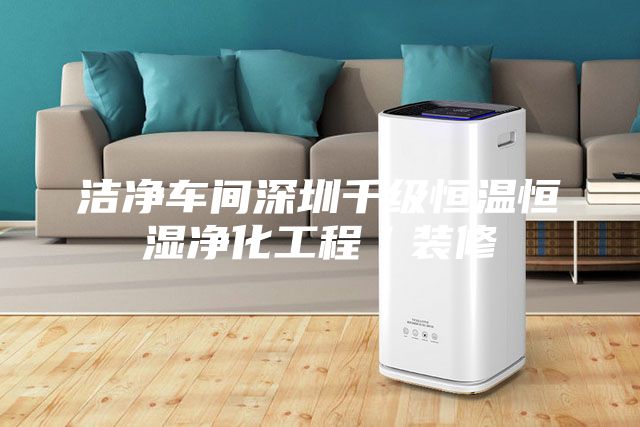洁净车间深圳千级恒温恒湿净化工程／装修