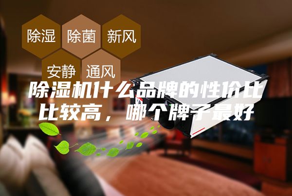 除湿机什么品牌的性价比比较高，哪个牌子最好