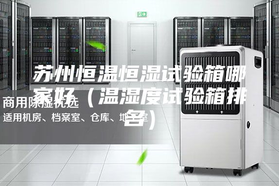 苏州恒温恒湿试验箱哪家好（温湿度试验箱排名）