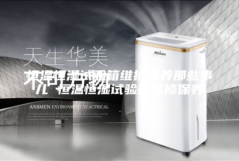 恒温恒湿试验箱维护保养那些事儿 恒温恒湿试验箱维修保养