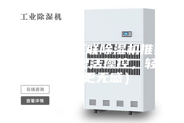 三、智能互联除湿机推荐（自定义灵活操控，轻松除湿更无感）