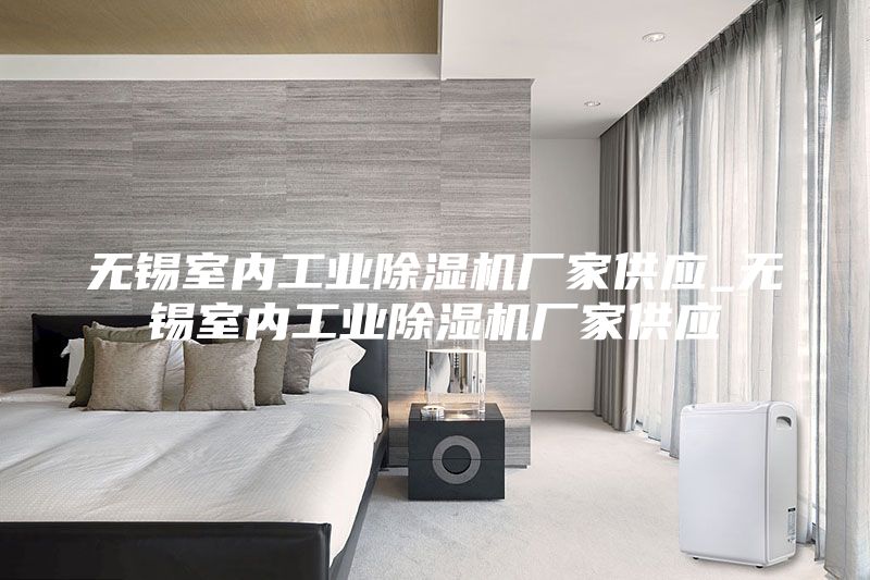 无锡室内工业除湿机厂家供应_无锡室内工业除湿机厂家供应