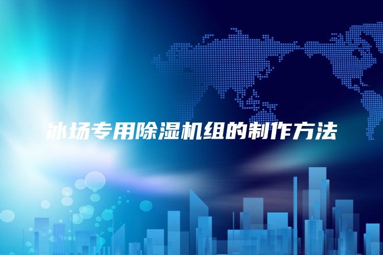 冰场专用除湿机组的制作方法