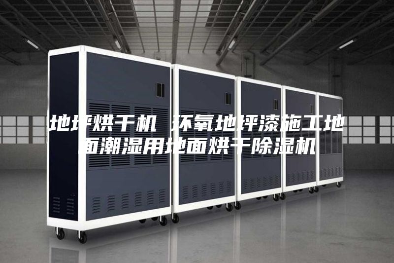 地坪烘干机 环氧地坪漆施工地面潮湿用地面烘干除湿机