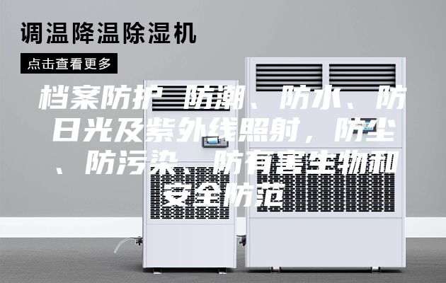 档案防护 防潮、防水、防日光及紫外线照射，防尘、防污染、防有害生物和安全防范