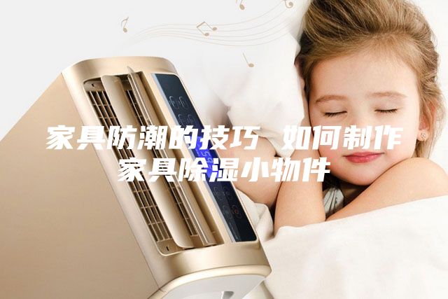 家具防潮的技巧 如何制作家具除湿小物件