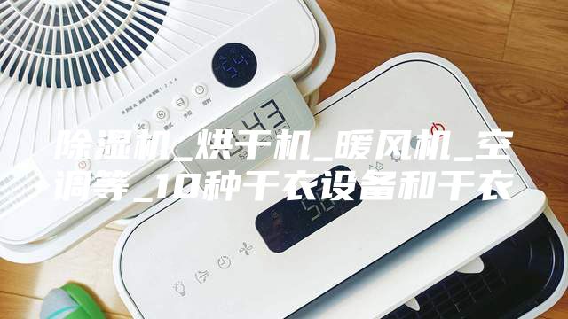 除湿机_烘干机_暖风机_空调等_10种干衣设备和干衣