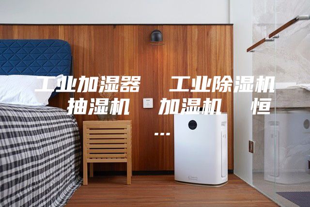 工业加湿器  工业除湿机  抽湿机  加湿机  恒 ...