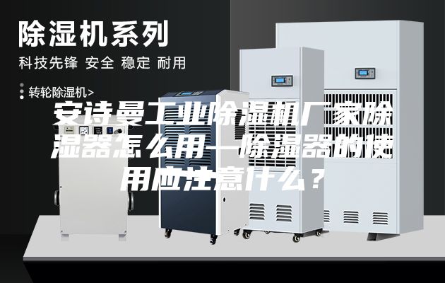 安诗曼工业除湿机厂家除湿器怎么用—除湿器的使用应注意什么？