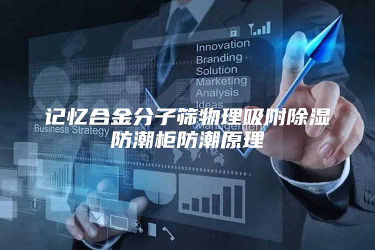 记忆合金分子筛物理吸附除湿防潮柜防潮原理