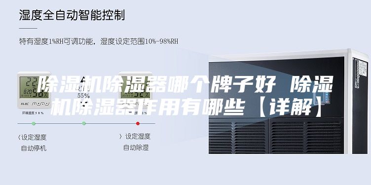 除湿机除湿器哪个牌子好 除湿机除湿器作用有哪些【详解】