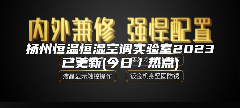 扬州恒温恒湿空调实验室2023已更新(今日／热点)
