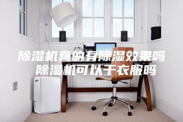 除湿机真的有除湿效果吗 除湿机可以干衣服吗