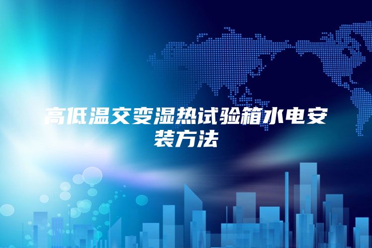 高低温交变湿热试验箱水电安装方法