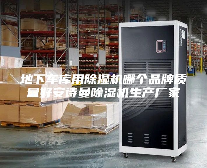地下车库用除湿机哪个品牌质量好安诗曼除湿机生产厂家