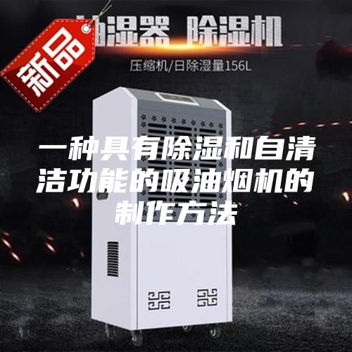 一种具有除湿和自清洁功能的吸油烟机的制作方法