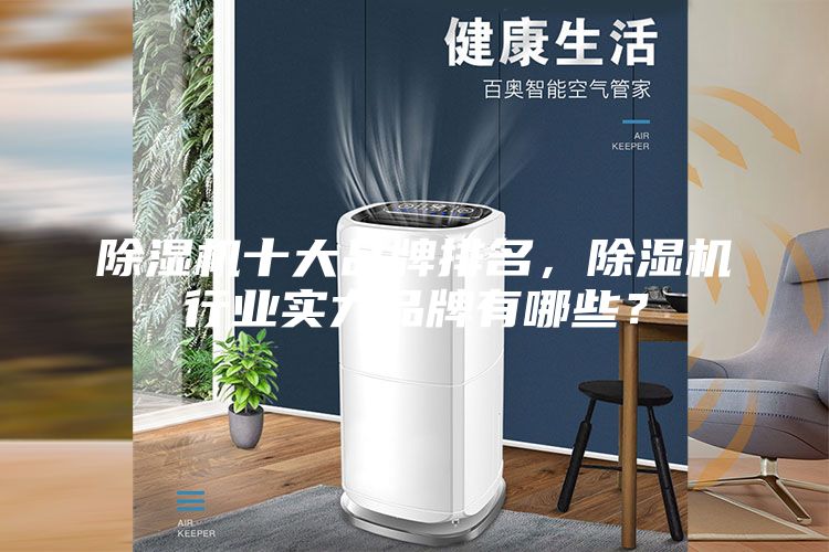除湿机十大品牌排名，除湿机行业实力品牌有哪些？