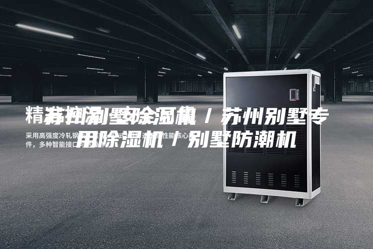 苏州别墅除湿机／苏州别墅专用除湿机／别墅防潮机