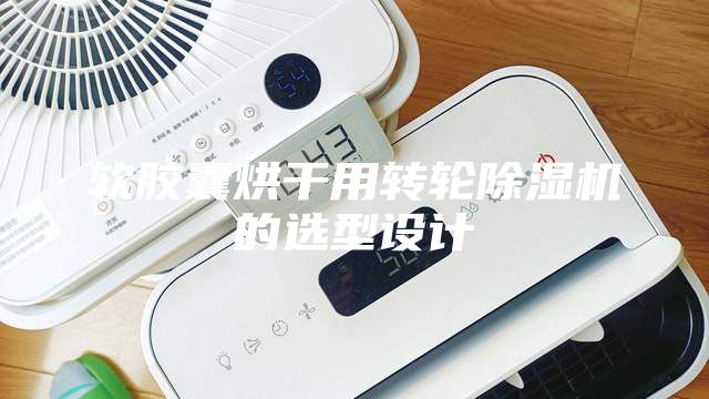 软胶囊烘干用转轮除湿机的选型设计