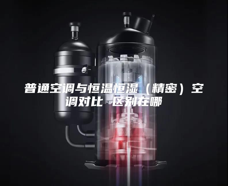 普通空调与恒温恒湿（精密）空调对比 区别在哪